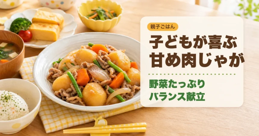 子どもが喜ぶ甘め肉じゃがと野菜たっぷりバランス献立のアイキャッチ